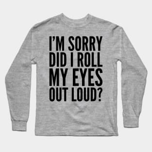 Sarcastic Sorry Did I Roll My Eyes Out Loud Long Sleeve T-Shirt